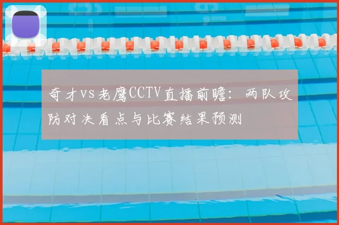 奇才vs老鹰CCTV直播前瞻：两队攻防对决看点与比赛结果预测