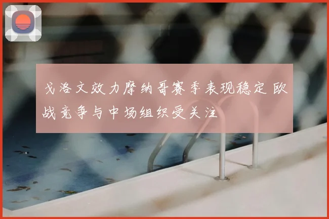 戈洛文效力摩纳哥赛季表现稳定 欧战竞争与中场组织受关注