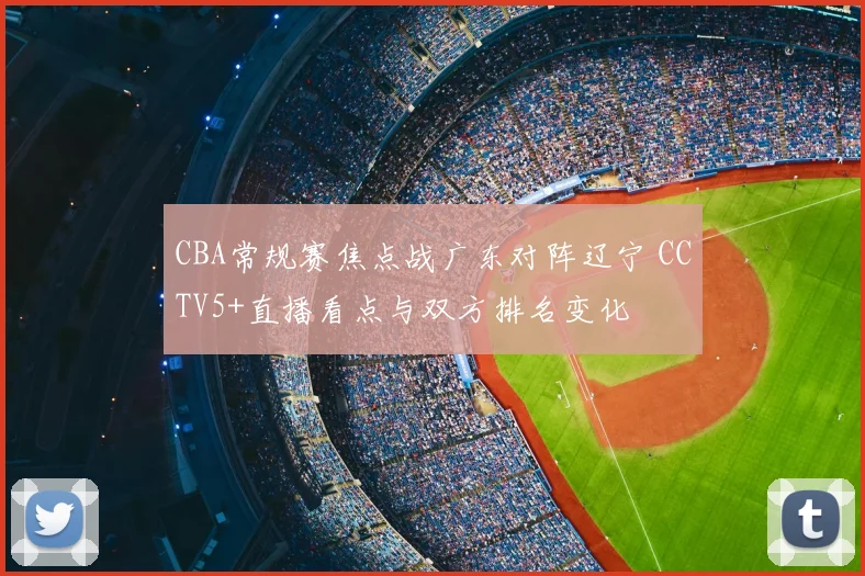 CBA常规赛焦点战广东对阵辽宁 CCTV5+直播看点与双方排名变化