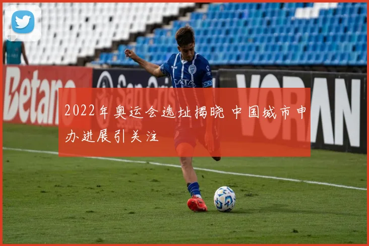 2022年奥运会选址揭晓 中国城市申办进展引关注