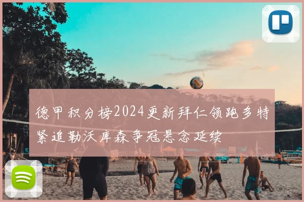 德甲积分榜2024更新拜仁领跑多特紧追勒沃库森争冠悬念延续