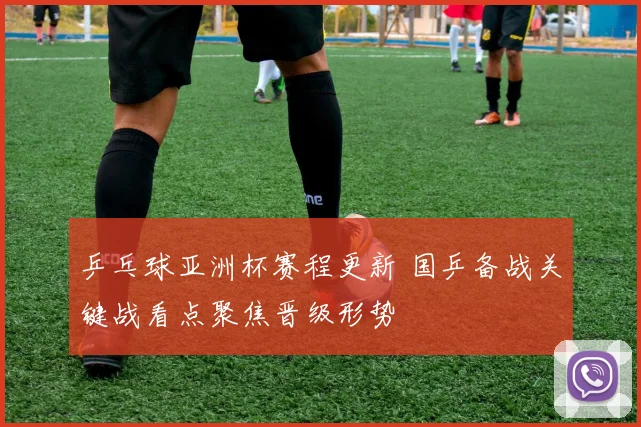 乒乓球亚洲杯赛程更新 国乒备战关键战看点聚焦晋级形势